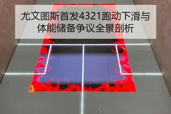 尤文图斯首发4321跑动下滑与体能储备争议全景剖析